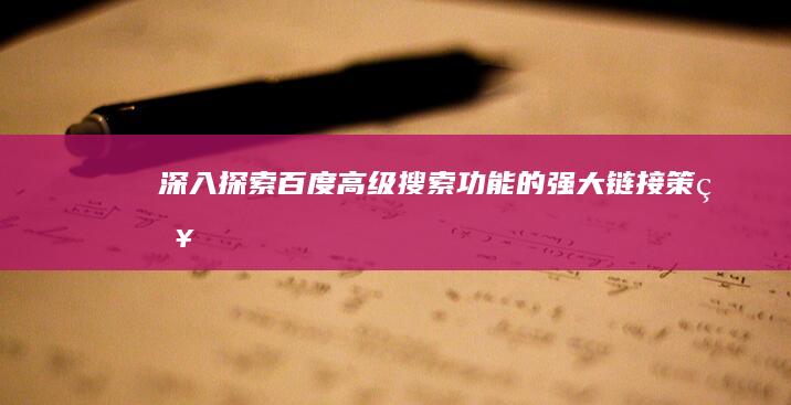 深入探索：百度高级搜索功能的强大链接策略